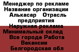 Менеджер по рекламе › Название организации ­ Алькасар › Отрасль предприятия ­ Наружная реклама › Минимальный оклад ­ 1 - Все города Работа » Вакансии   . Белгородская обл.